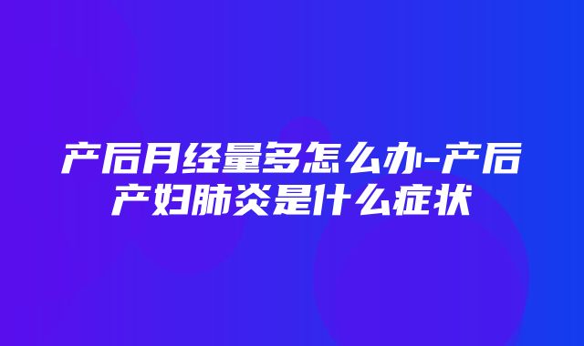 产后月经量多怎么办-产后产妇肺炎是什么症状