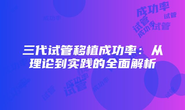 三代试管移植成功率：从理论到实践的全面解析