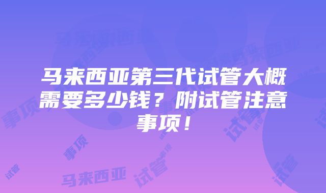 马来西亚第三代试管大概需要多少钱？附试管注意事项！