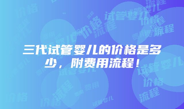 三代试管婴儿的价格是多少，附费用流程！