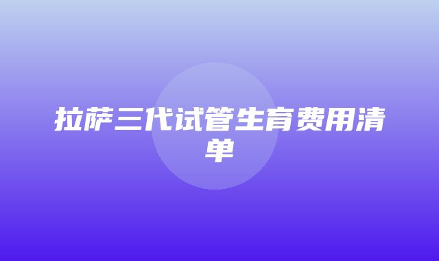 拉萨三代试管生育费用清单