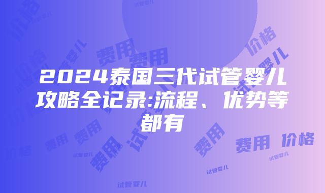 2024泰国三代试管婴儿攻略全记录:流程、优势等都有