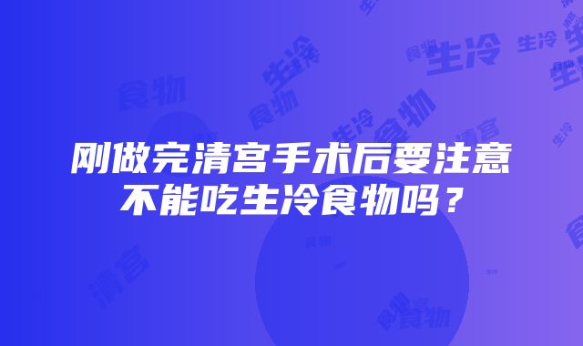 刚做完清宫手术后要注意不能吃生冷食物吗？