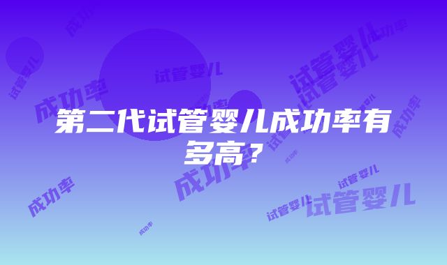 第二代试管婴儿成功率有多高？