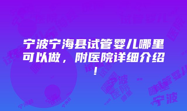 宁波宁海县试管婴儿哪里可以做，附医院详细介绍！