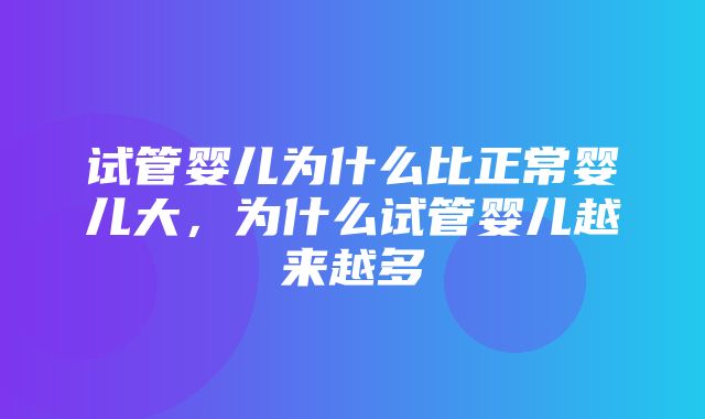 试管婴儿为什么比正常婴儿大，为什么试管婴儿越来越多