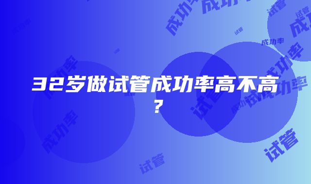 32岁做试管成功率高不高？