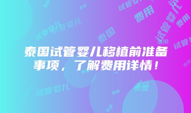 泰国试管婴儿移植前准备事项，了解费用详情！