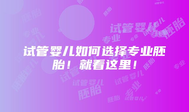 试管婴儿如何选择专业胚胎！就看这里！