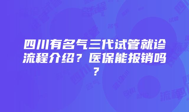 四川有名气三代试管就诊流程介绍？医保能报销吗？