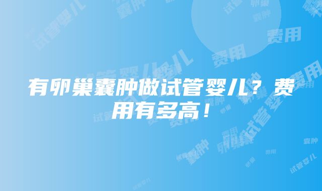 有卵巢囊肿做试管婴儿？费用有多高！