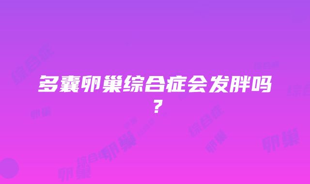 多囊卵巢综合症会发胖吗？