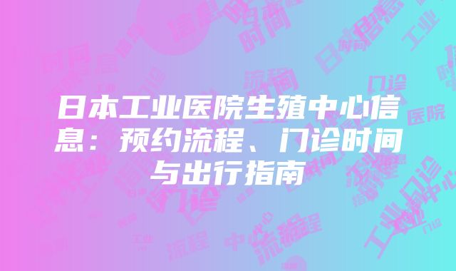 日本工业医院生殖中心信息：预约流程、门诊时间与出行指南