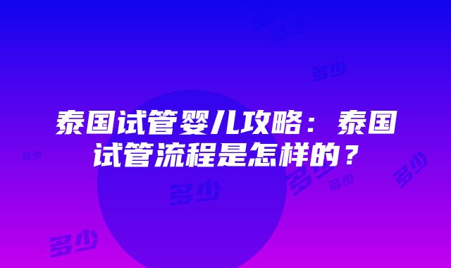 泰国试管婴儿攻略：泰国试管流程是怎样的？