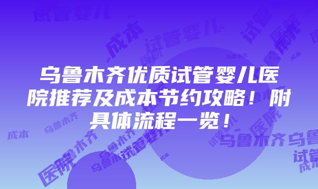 乌鲁木齐优质试管婴儿医院推荐及成本节约攻略！附具体流程一览！