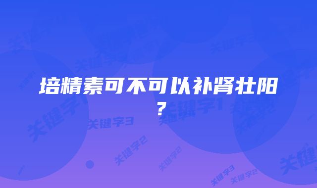 培精素可不可以补肾壮阳？