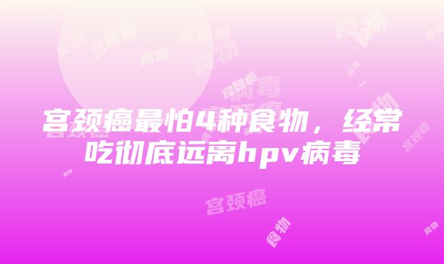 宫颈癌最怕4种食物，经常吃彻底远离hpv病毒