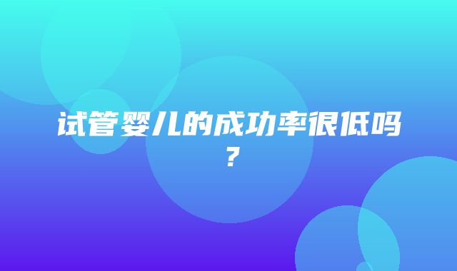 试管婴儿的成功率很低吗？