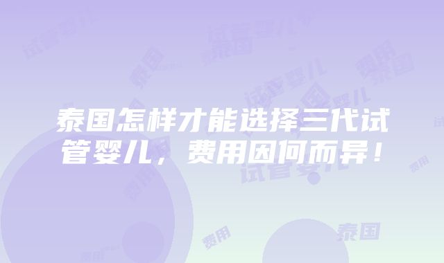 泰国怎样才能选择三代试管婴儿，费用因何而异！