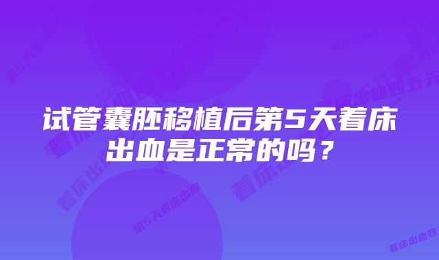 试管囊胚移植后第5天着床出血是正常的吗？