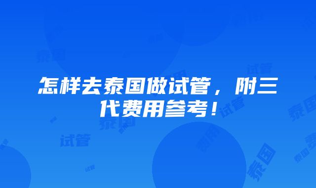 怎样去泰国做试管，附三代费用参考！