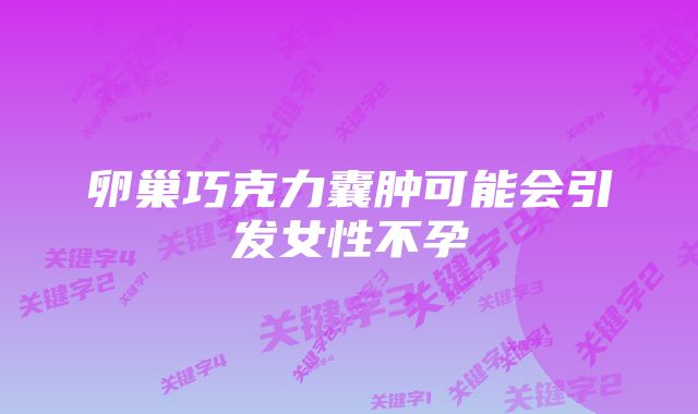 卵巢巧克力囊肿可能会引发女性不孕