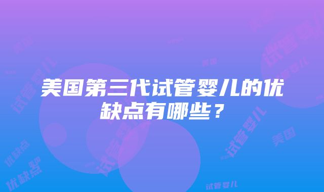 美国第三代试管婴儿的优缺点有哪些？