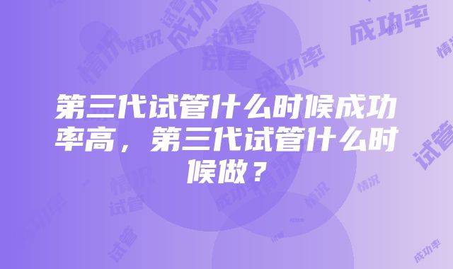 第三代试管什么时候成功率高，第三代试管什么时候做？