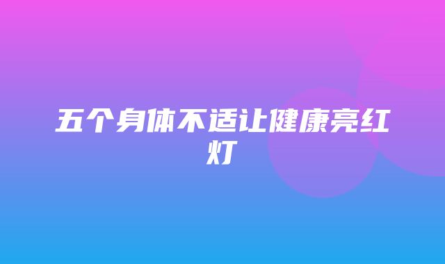 五个身体不适让健康亮红灯