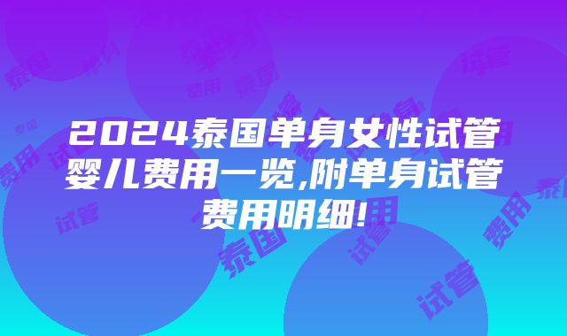 2024泰国单身女性试管婴儿费用一览,附单身试管费用明细!