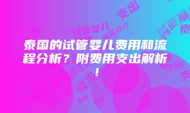 泰国的试管婴儿费用和流程分析？附费用支出解析！