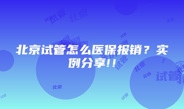 北京试管怎么医保报销？实例分享!！