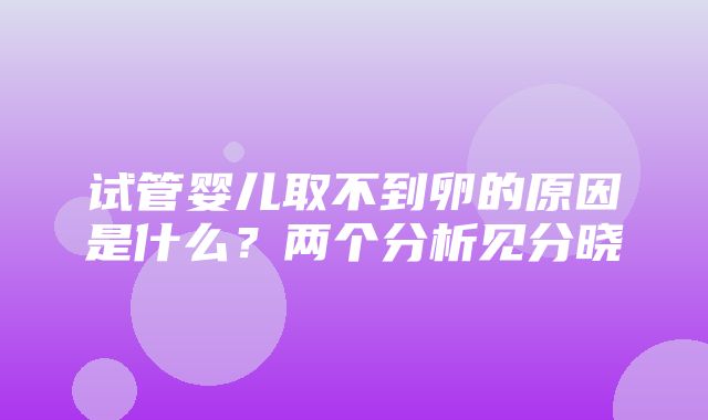 试管婴儿取不到卵的原因是什么？两个分析见分晓