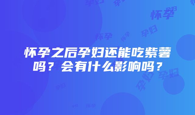 怀孕之后孕妇还能吃紫薯吗？会有什么影响吗？