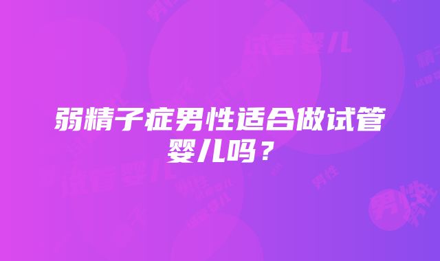 弱精子症男性适合做试管婴儿吗？