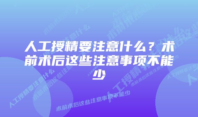 人工授精要注意什么？术前术后这些注意事项不能少