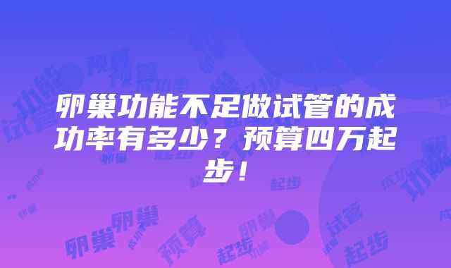 卵巢功能不足做试管的成功率有多少？预算四万起步！