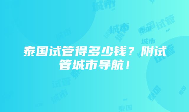 泰国试管得多少钱？附试管城市导航！