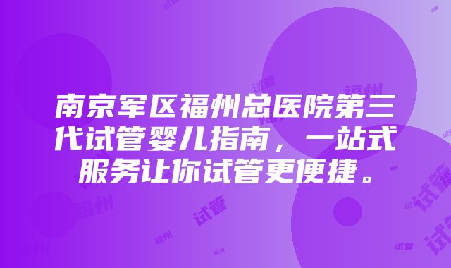 南京军区福州总医院第三代试管婴儿指南，一站式服务让你试管更便捷。