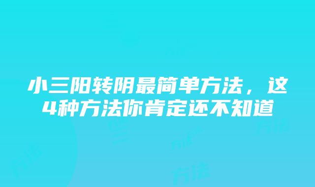 小三阳转阴最简单方法，这4种方法你肯定还不知道