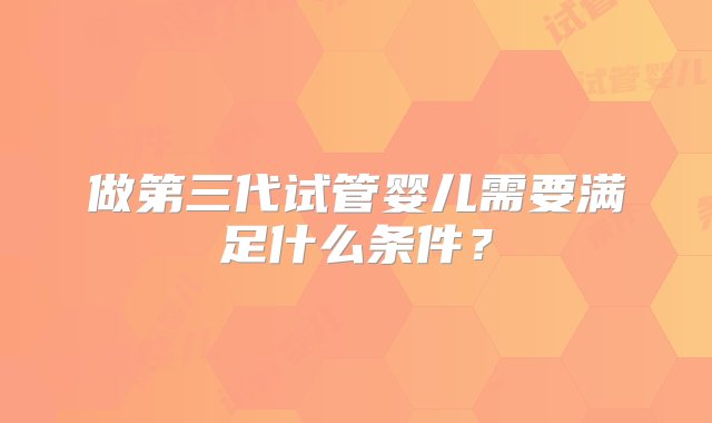 做第三代试管婴儿需要满足什么条件？