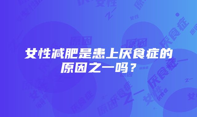 女性减肥是患上厌食症的原因之一吗？