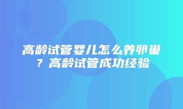 高龄试管婴儿怎么养卵巢？高龄试管成功经验