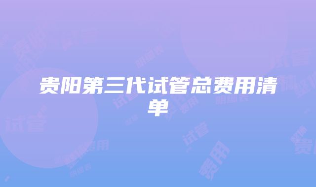 贵阳第三代试管总费用清单