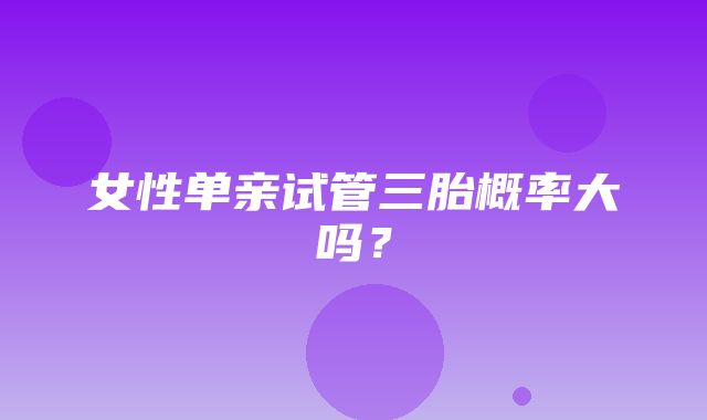 女性单亲试管三胎概率大吗？