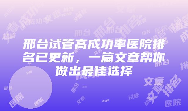 邢台试管高成功率医院排名已更新，一篇文章帮你做出最佳选择