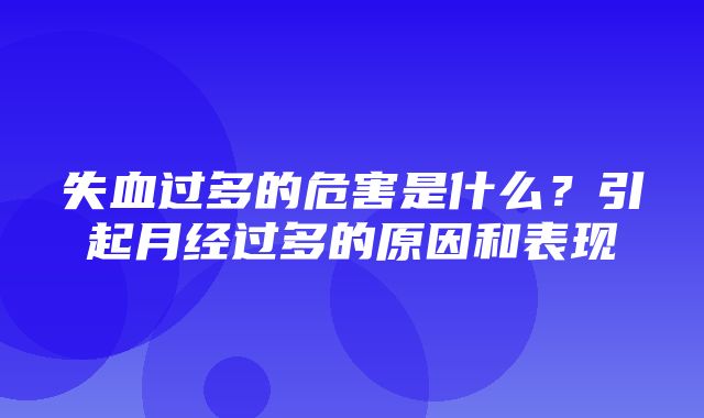 失血过多的危害是什么？引起月经过多的原因和表现