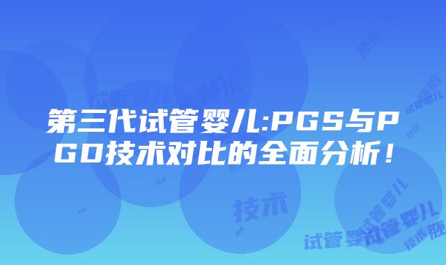 第三代试管婴儿:PGS与PGD技术对比的全面分析！