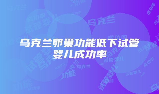 乌克兰卵巢功能低下试管婴儿成功率