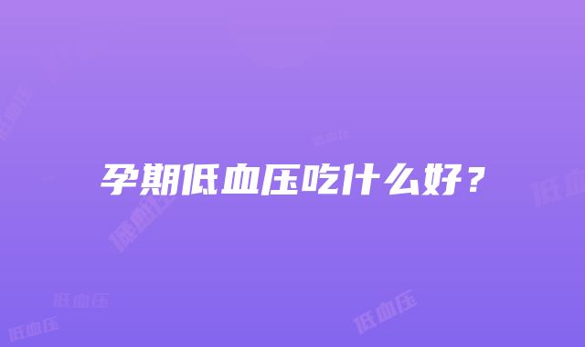 孕期低血压吃什么好？